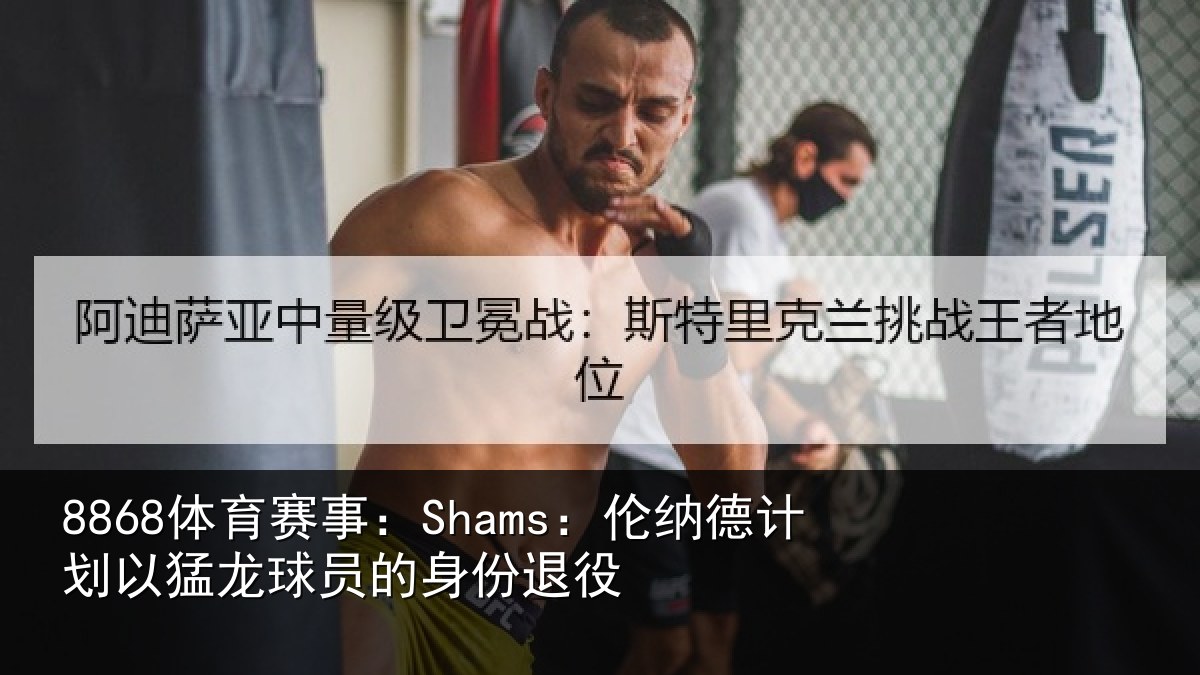 8868体育赛事：Shams：伦纳德计划相关情况退役