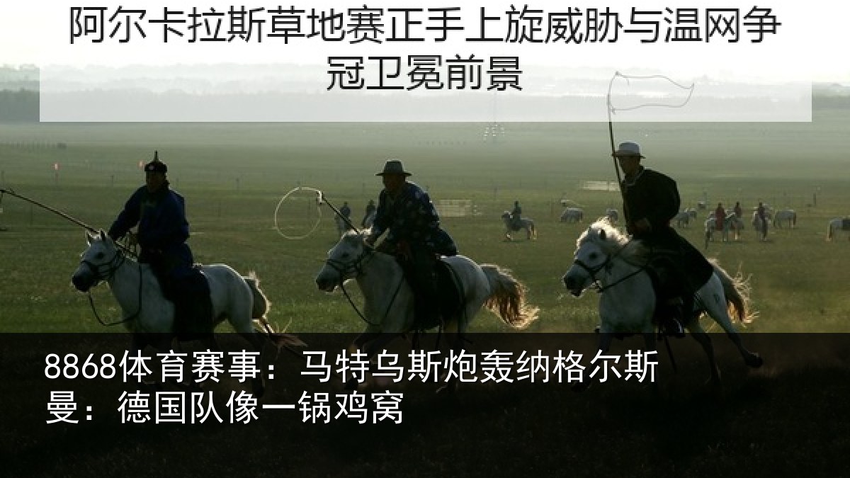 8868体育赛事：马特乌斯炮轰纳格尔斯曼：德国队像一锅鸡窝