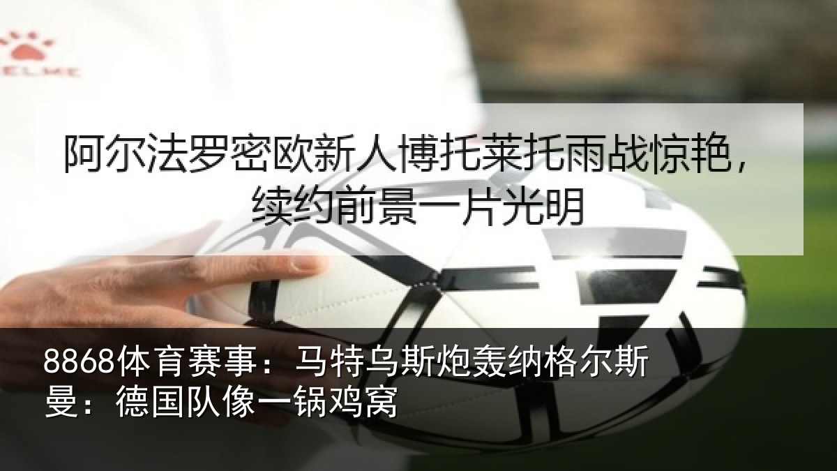 8868体育赛事：马特乌斯炮轰纳格尔斯曼：德国队像一锅鸡窝