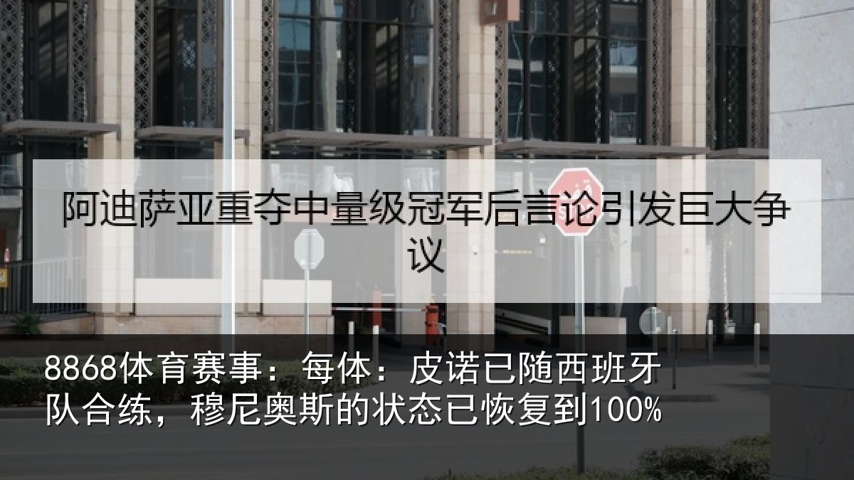 8868体育赛事：每体：皮诺已随西班牙队合练，穆尼奥斯的状态已恢复到100%