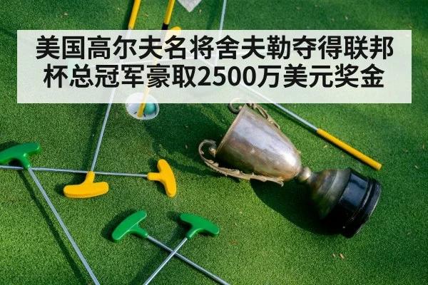 美国高尔夫名将舍夫勒夺得联邦杯总冠军豪取2500万美元奖金 - 8868 SPORTS