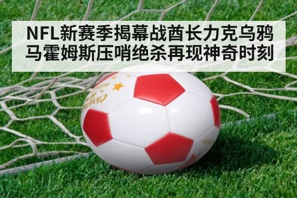 NFL新赛季揭幕战酋长力克乌鸦马霍姆斯压哨绝杀再现神奇时刻