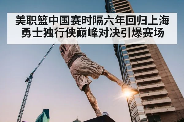 美职篮中国赛时隔六年回归上海 勇士独行侠巅峰对决引爆赛场 - 8868 SPORTS